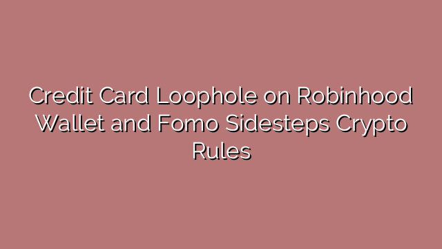 Credit Card Loophole on Robinhood Wallet and Fomo Sidesteps Crypto Rules