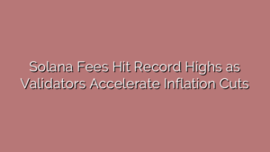 Solana Fees Hit Record Highs as Validators Accelerate Inflation Cuts