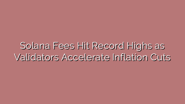 Solana Fees Hit Record Highs as Validators Accelerate Inflation Cuts