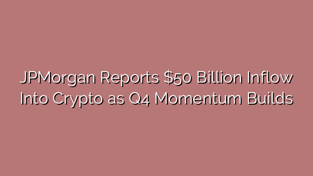 JPMorgan Reports $50 Billion Inflow Into Crypto as Q4 Momentum Builds