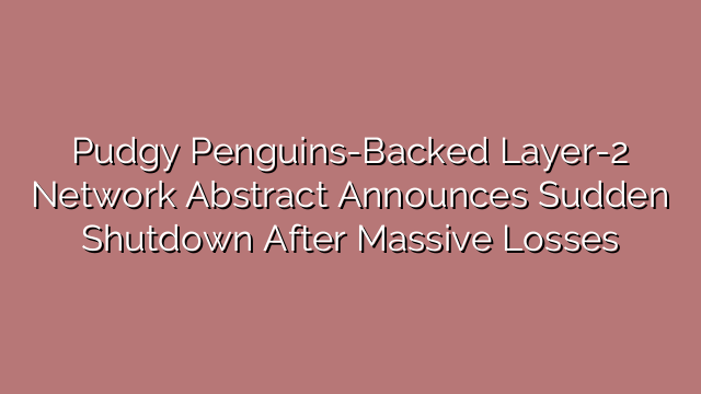 Pudgy Penguins-Backed Layer-2 Network Abstract Announces Sudden Shutdown After Massive Losses